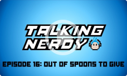 Talking Nerdy S5E16 - Out of Spoons to Give