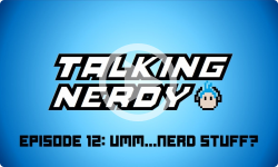 Talking Nerdy S5E12 - Umm...Nerd Stuff?